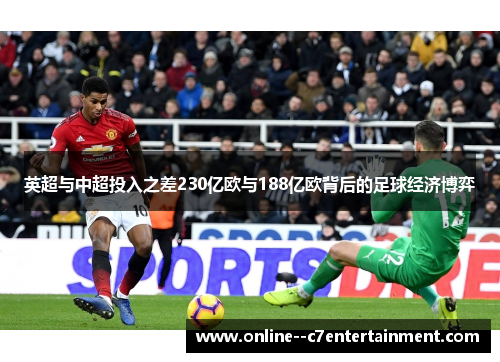 英超与中超投入之差230亿欧与188亿欧背后的足球经济博弈 英超与中超投入之差230亿欧与188亿欧背后的足球经济博弈