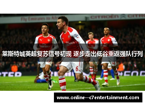 莱斯特城英超复苏信号初现 逐步走出低谷重返强队行列 莱斯特城英超复苏信号初现 逐步走出低谷重返强队行列