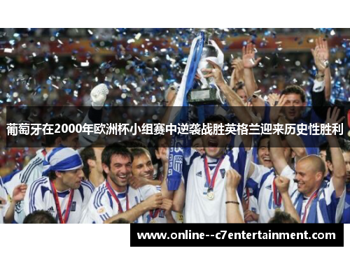 葡萄牙在2000年欧洲杯小组赛中逆袭战胜英格兰迎来历史性胜利 葡萄牙在2000年欧洲杯小组赛中逆袭战胜英格兰迎来历史性胜利