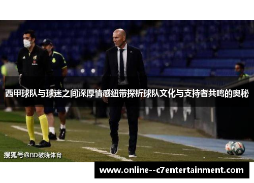西甲球队与球迷之间深厚情感纽带探析球队文化与支持者共鸣的奥秘 西甲球队与球迷之间深厚情感纽带探析球队文化与支持者共鸣的奥秘