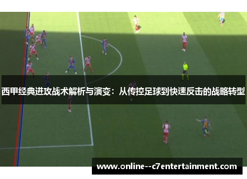 西甲经典进攻战术解析与演变:从传控足球到快速反击的战略转型 西甲经典进攻战术解析与演变:从传控足球到快速反击的战略转型