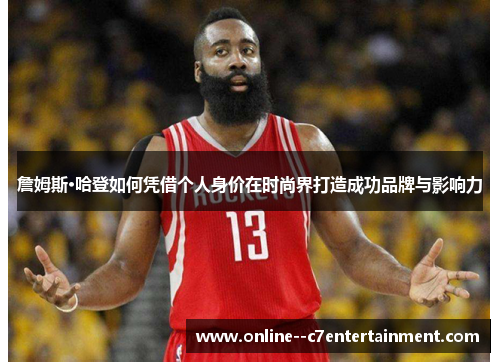 詹姆斯·哈登如何凭借个人身价在时尚界打造成功品牌与影响力 詹姆斯·哈登如何凭借个人身价在时尚界打造成功品牌与影响力