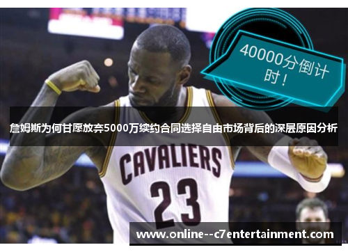 詹姆斯为何甘愿放弃5000万续约合同选择自由市场背后的深层原因分析 詹姆斯为何甘愿放弃5000万续约合同选择自由市场背后的深层原因分析