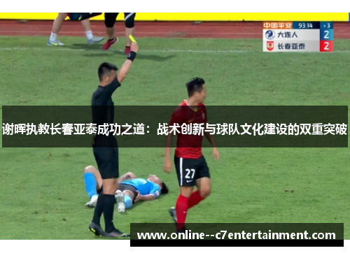 谢晖执教长春亚泰成功之道:战术创新与球队文化建设的双重突破 谢晖执教长春亚泰成功之道:战术创新与球队文化建设的双重突破