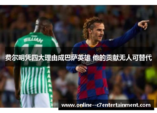 费尔明凭四大理由成巴萨英雄 他的贡献无人可替代 费尔明凭四大理由成巴萨英雄 他的贡献无人可替代