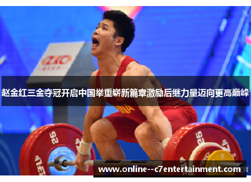 赵金红三金夺冠开启中国举重崭新篇章激励后继力量迈向更高巅峰 赵金红三金夺冠开启中国举重崭新篇章激励后继力量迈向更高巅峰