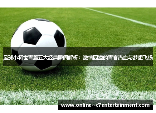 足球小将世青篇五大经典瞬间解析:激情四溢的青春热血与梦想飞扬 足球小将世青篇五大经典瞬间解析:激情四溢的青春热血与梦想飞扬