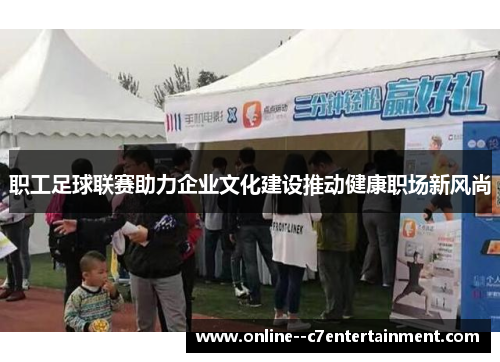 职工足球联赛助力企业文化建设推动健康职场新风尚 职工足球联赛助力企业文化建设推动健康职场新风尚