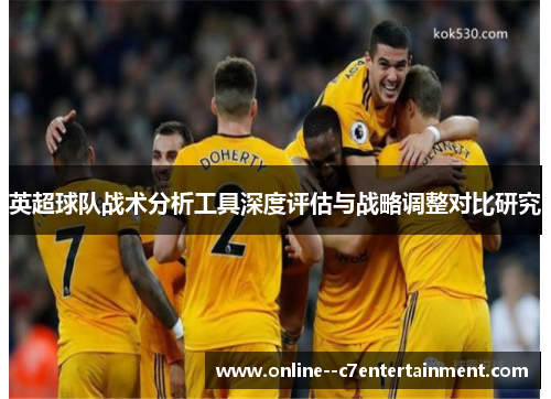 英超球队战术分析工具深度评估与战略调整对比研究 英超球队战术分析工具深度评估与战略调整对比研究