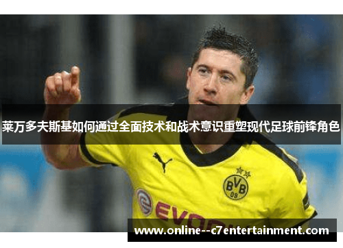 莱万多夫斯基如何通过全面技术和战术意识重塑现代足球前锋角色
