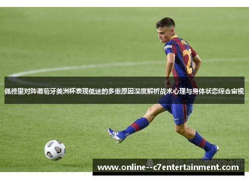 佩德里对阵葡萄牙美洲杯表现低迷的多重原因深度解析战术心理与身体状态综合审视 佩德里对阵葡萄牙美洲杯表现低迷的多重原因深度解析战术心理与身体状态综合审视