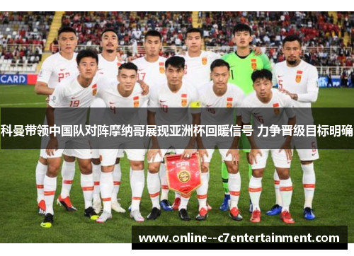 科曼带领中国队对阵摩纳哥展现亚洲杯回暖信号 力争晋级目标明确