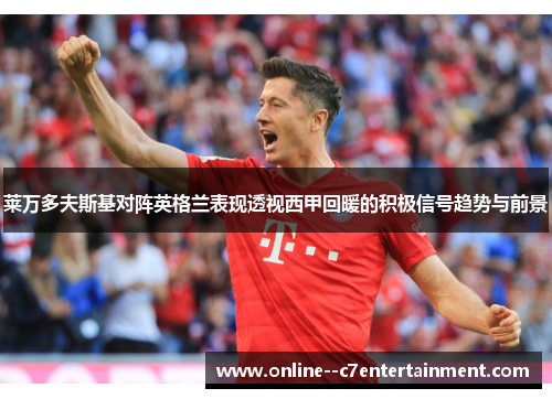 莱万多夫斯基对阵英格兰表现透视西甲回暖的积极信号趋势与前景