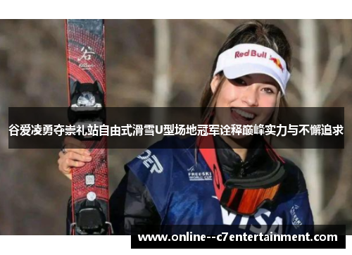 谷爱凌勇夺崇礼站自由式滑雪U型场地冠军诠释巅峰实力与不懈追求 谷爱凌勇夺崇礼站自由式滑雪U型场地冠军诠释巅峰实力与不懈追求