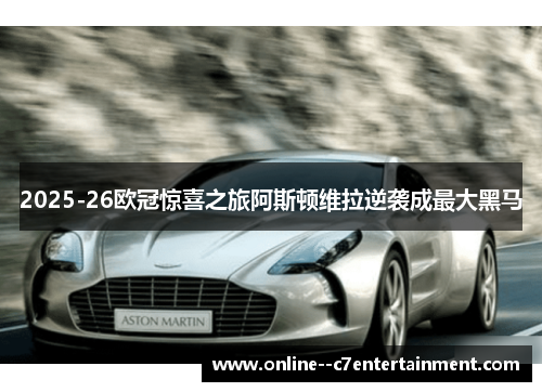 2025-26欧冠惊喜之旅阿斯顿维拉逆袭成最大黑马 2025-26欧冠惊喜之旅阿斯顿维拉逆袭成最大黑马