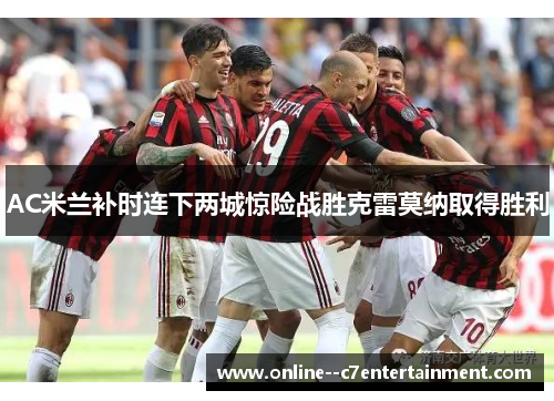 AC米兰补时连下两城惊险战胜克雷莫纳取得胜利 AC米兰补时连下两城惊险战胜克雷莫纳取得胜利