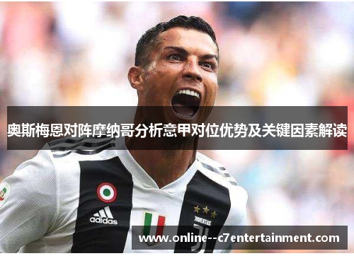 奥斯梅恩对阵摩纳哥分析意甲对位优势及关键因素解读 奥斯梅恩对阵摩纳哥分析意甲对位优势及关键因素解读