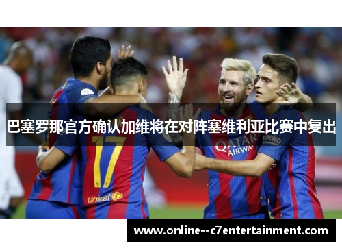 巴塞罗那官方确认加维将在对阵塞维利亚比赛中复出 巴塞罗那官方确认加维将在对阵塞维利亚比赛中复出