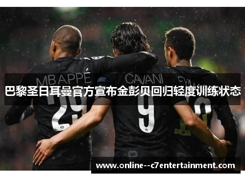 巴黎圣日耳曼官方宣布金彭贝回归轻度训练状态 巴黎圣日耳曼官方宣布金彭贝回归轻度训练状态