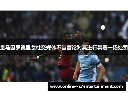 皇马因罗德里戈社交媒体不当言论对其进行禁赛一场处罚 皇马因罗德里戈社交媒体不当言论对其进行禁赛一场处罚