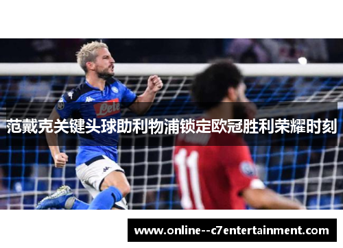 范戴克关键头球助利物浦锁定欧冠胜利荣耀时刻