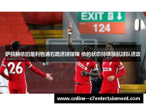 萨拉赫依旧是利物浦右路进球保障 他的状态持续领航球队进攻 萨拉赫依旧是利物浦右路进球保障 他的状态持续领航球队进攻