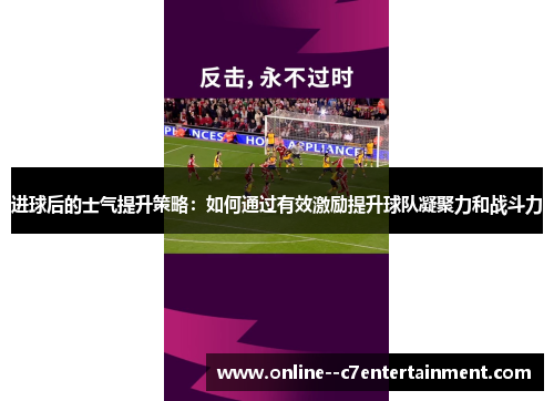 进球后的士气提升策略：如何通过有效激励提升球队凝聚力和战斗力