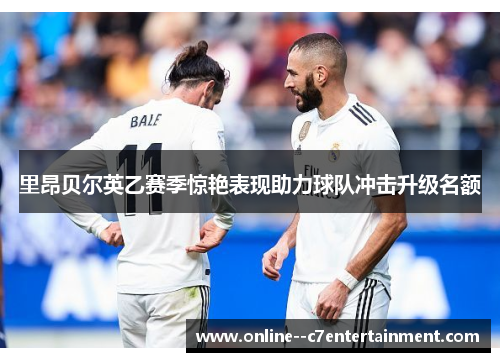 里昂贝尔英乙赛季惊艳表现助力球队冲击升级名额