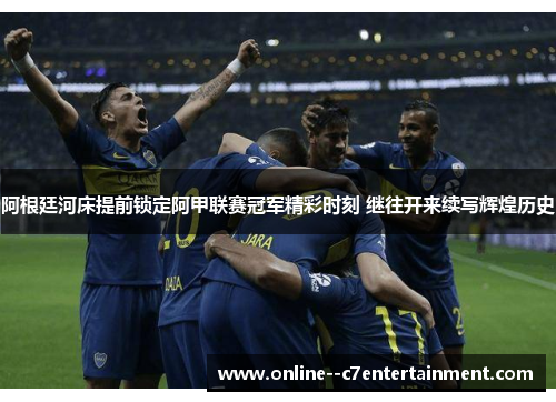 阿根廷河床提前锁定阿甲联赛冠军精彩时刻 继往开来续写辉煌历史