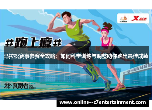 马拉松赛事参赛全攻略：如何科学训练与调整助你跑出最佳成绩