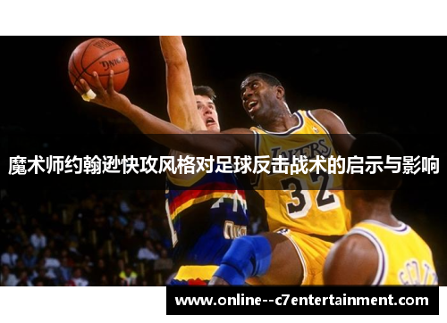 魔术师约翰逊快攻风格对足球反击战术的启示与影响