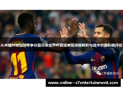 从关键突破到效率争议登贝莱世界杯赛场表现深度解析与战术价值影响评估 从关键突破到效率争议登贝莱世界杯赛场表现深度解析与战术价值影响评估