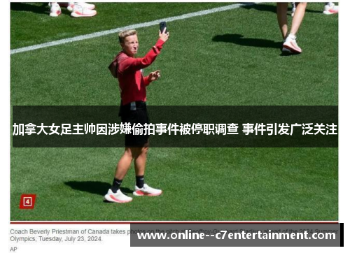 加拿大女足主帅因涉嫌偷拍事件被停职调查 事件引发广泛关注 加拿大女足主帅因涉嫌偷拍事件被停职调查 事件引发广泛关注