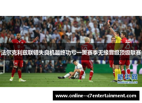 法尔克利兹联错失良机最终功亏一篑赛季无缘晋级顶级联赛 法尔克利兹联错失良机最终功亏一篑赛季无缘晋级顶级联赛