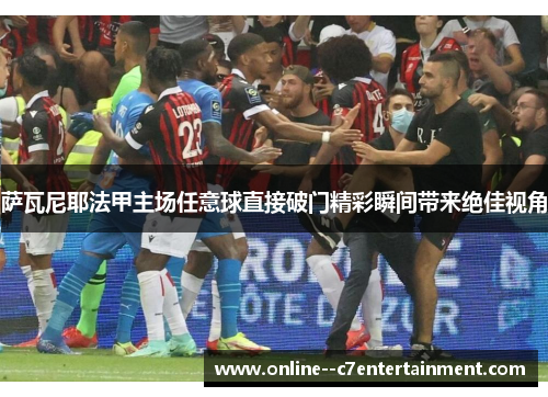 萨瓦尼耶法甲主场任意球直接破门精彩瞬间带来绝佳视角
