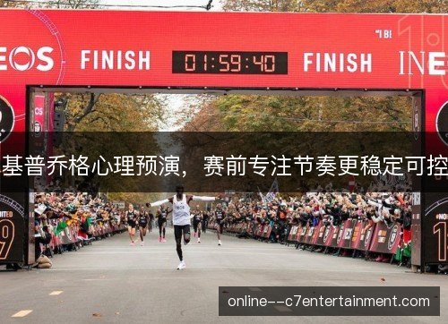 基普乔格心理预演,赛前专注节奏更稳定可控 基普乔格心理预演,赛前专注节奏更稳定可控
