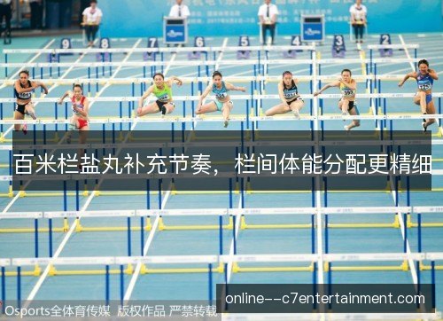 百米栏盐丸补充节奏，栏间体能分配更精细